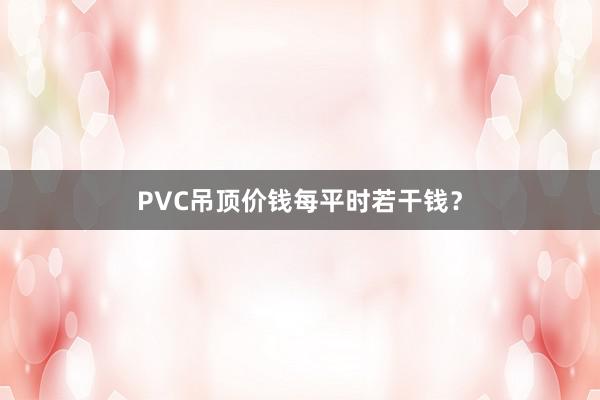 PVC吊顶价钱每平时若干钱？