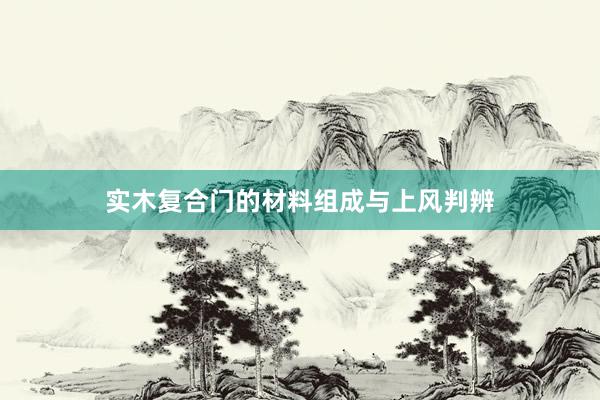 实木复合门的材料组成与上风判辨