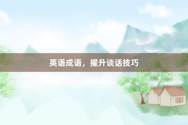英语成语，擢升谈话技巧