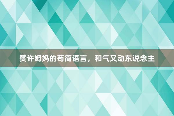 赞许姆妈的苟简语言，和气又动东说念主