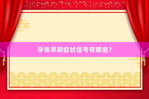 孕珠早期症状信号有哪些？