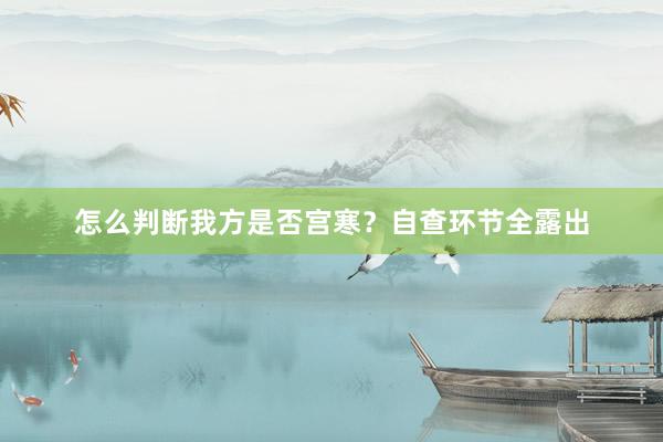怎么判断我方是否宫寒？自查环节全露出
