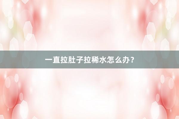 一直拉肚子拉稀水怎么办？